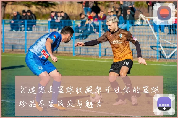 打造完美篮球收藏架子让你的篮球珍品尽显风采与魅力