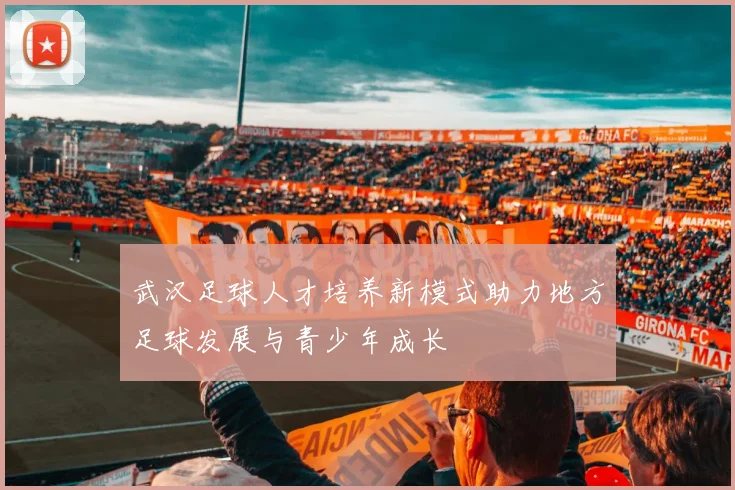 武汉足球人才培养新模式助力地方足球发展与青少年成长