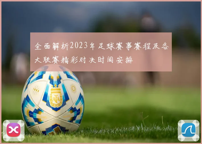 全面解析2023年足球赛事赛程及各大联赛精彩对决时间安排