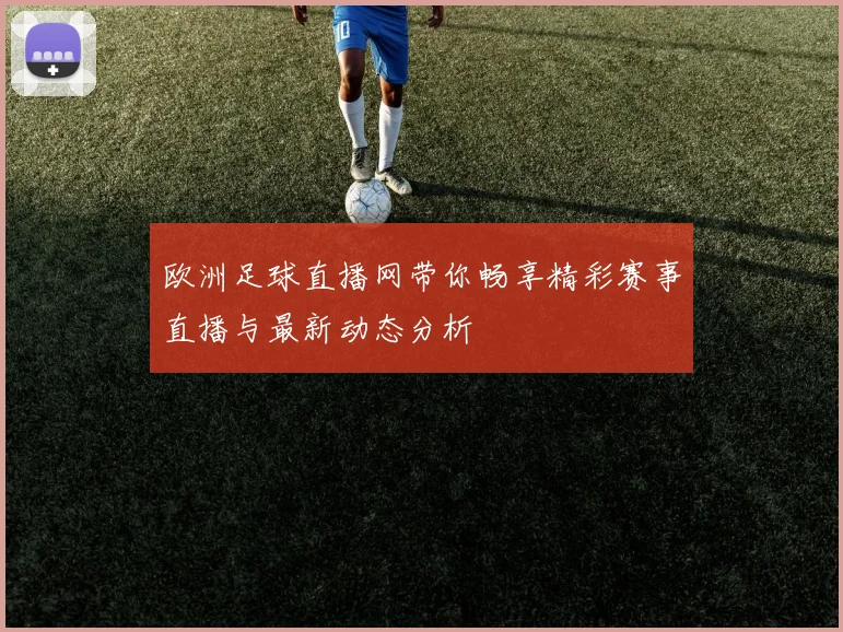 欧洲足球直播网带你畅享精彩赛事直播与最新动态分析