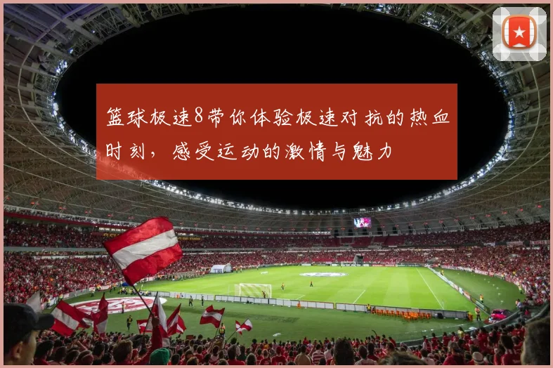 篮球极速8带你体验极速对抗的热血时刻，感受运动的激情与魅力