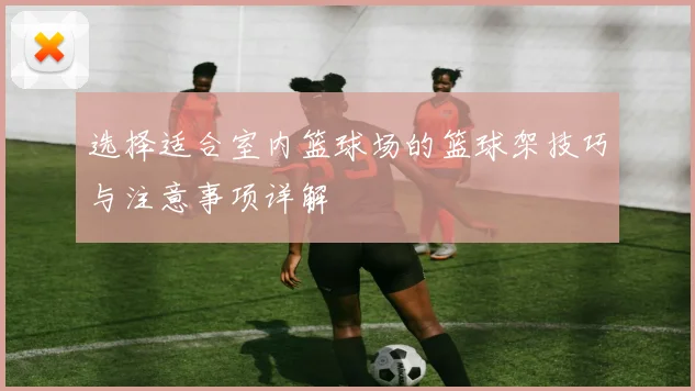 选择适合室内篮球场的篮球架技巧与注意事项详解