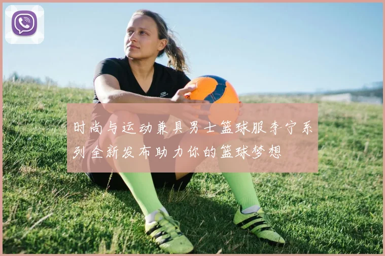 时尚与运动兼具男士篮球服李宁系列全新发布助力你的篮球梦想