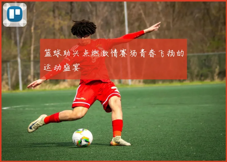 篮球助兴点燃激情赛场青春飞扬的运动盛宴