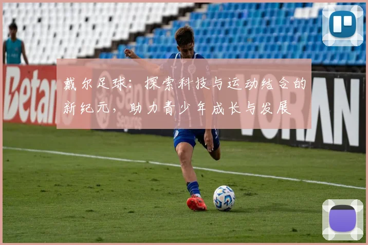 戴尔足球：探索科技与运动结合的新纪元，助力青少年成长与发展