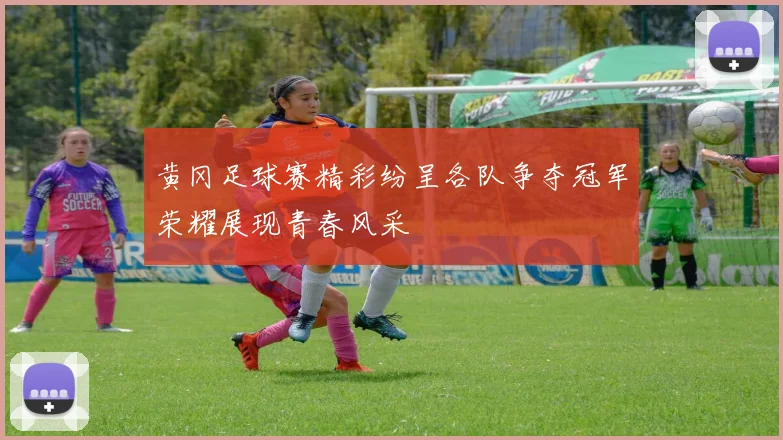 黄冈足球赛精彩纷呈各队争夺冠军荣耀展现青春风采