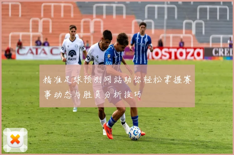 精准足球预测网站助你轻松掌握赛事动态与胜负分析技巧
