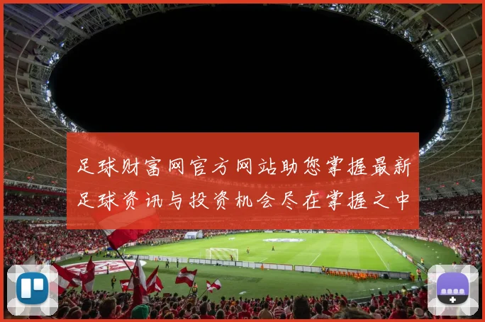 足球财富网官方网站助您掌握最新足球资讯与投资机会尽在掌握之中