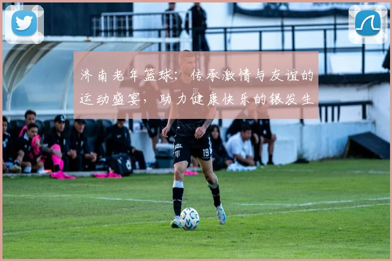 济南老年篮球：传承激情与友谊的运动盛宴，助力健康快乐的银发生活