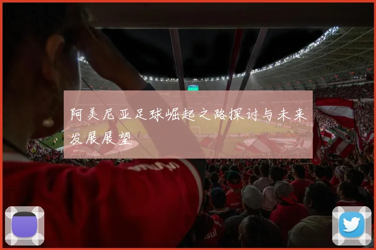 阿美尼亚足球崛起之路探讨与未来发展展望